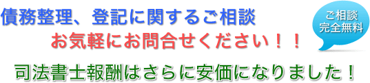 ご相談完全無料　債務整理、登記に関するご相談お気軽にお問合せください！！司法書士報酬はさらに安価になりました！